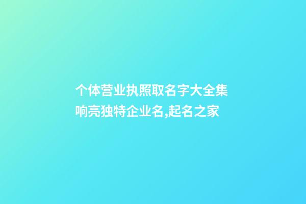 个体营业执照取名字大全集 响亮独特企业名,起名之家-第1张-公司起名-玄机派